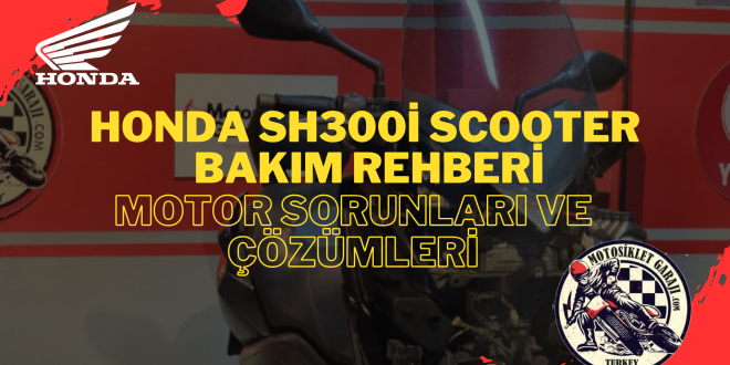 Honda SH300i Scooter Bakım Rehberi: Motor Sorunları ve Çözümleri
